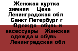 Женская куртка, зимняя. › Цена ­ 500 - Ленинградская обл., Санкт-Петербург г. Одежда, обувь и аксессуары » Женская одежда и обувь   . Ленинградская обл.